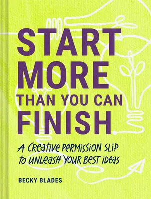 Începe mai mult decât poți termina: Un bilet de permisiune creativă pentru a vă dezlănțui cele mai bune idei - Start More Than You Can Finish: A Creative Permission Slip to Unleash Your Best Ideas
