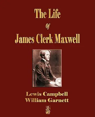 Viața lui James Clerk Maxwell: With Selections from His Correspondence and Occasional Writings - The Life Of James Clerk Maxwell: With Selections from His Correspondence and Occasional Writings