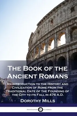 Cartea vechilor romani: O introducere în istoria și civilizația Romei, de la data tradițională a fondării orașului până la F - The Book of the Ancient Romans: An Introduction to the History and Civilization of Rome from the Traditional Date of the Founding of the City to its F
