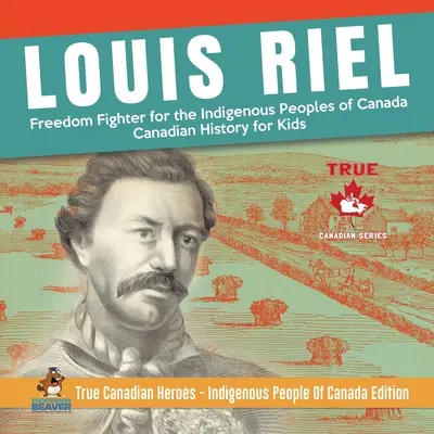 Louis Riel - luptător pentru libertatea popoarelor indigene din Canada Istoria canadiană pentru copii Adevărații eroi canadieni - ediția Indigenous People Of Canada - Louis Riel - Freedom Fighter for the Indigenous Peoples of Canada Canadian History for Kids True Canadian Heroes - Indigenous People Of Canada Edition