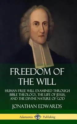 Libertatea voinței: Liberul arbitru uman examinat prin teologia biblică, viața lui Iisus și natura divină a lui Dumnezeu (Hardcover) - Freedom of the Will: Human Free Will Examined Through Bible Theology, the Life of Jesus, and the Divine Nature of God (Hardcover)