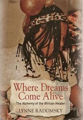 Unde visele prind viață: Alchimia vindecătorului african - Where Dreams Come Alive: The Alchemy of the African Healer
