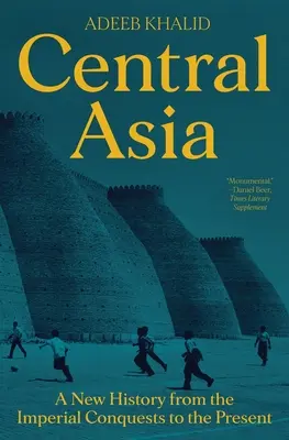 Asia Centrală: O nouă istorie de la cuceririle imperiale până în prezent - Central Asia: A New History from the Imperial Conquests to the Present