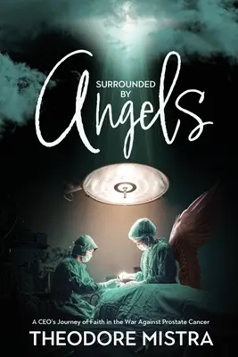 Înconjurat de îngeri: Călătoria de credință a unui CEO în războiul împotriva cancerului de prostată - Surrounded by Angels: A CEO's Journey of Faith in the War Against Prostate Cancer