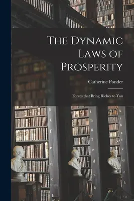 Legile dinamice ale prosperității; Forțele care îți aduc bogăție - The Dynamic Laws of Prosperity; Forces That Bring Riches to You