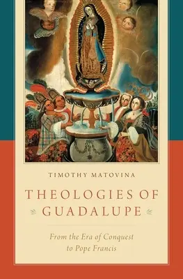 Teologii de Guadalupe: De la epoca de cucerire până la Papa Francisc - Theologies of Guadalupe: From the Era of Conquest to Pope Francis