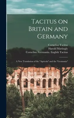 Tacitus despre Britania și Germania: o nouă traducere a „Agricola” și „Germania - Tacitus on Britain and Germany: a New Translation of the Agricola and the Germania