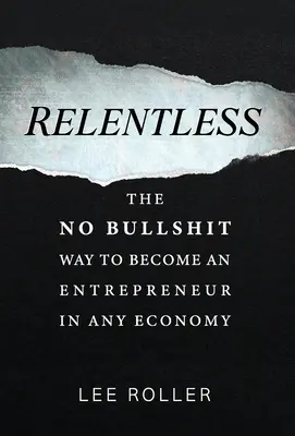 Relentless: The No Bullshit Way To Become An Entrepreneur In Any Economy (Calea fără prostii de a deveni antreprenor în orice economie) - Relentless: The No Bullshit Way To Become An Entrepreneur In Any Economy