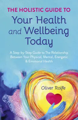 The Holistic Guide to Your Health & Wellbeing Today: Ghid pas cu pas al relației dintre sănătatea ta fizică, mentală, energetică și emoțională: A Step-By-Step Guide to the Relationship Between Your Physical, Mental, Energetic & Emotional Hea - The Holistic Guide to Your Health & Wellbeing Today: A Step-By-Step Guide to the Relationship Between Your Physical, Mental, Energetic & Emotional Hea