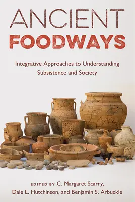 Obiceiuri alimentare antice: Abordări integrative pentru înțelegerea subzistenței și a societății - Ancient Foodways: Integrative Approaches to Understanding Subsistence and Society