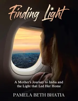 Găsirea luminii: Călătoria unei mame în India și lumina care a condus-o acasă - Finding Light: A Mother's Journey to India and the Light That Led Her Home