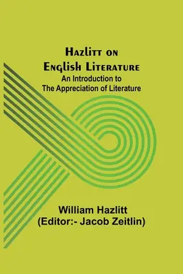 Hazlitt on English Literature: An Introduction to the Appreciation of Literature (O introducere în aprecierea literaturii) - Hazlitt on English Literature: An Introduction to the Appreciation of Literature