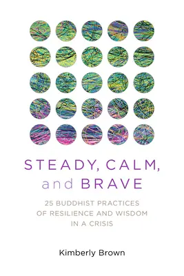 Statornic, calm și curajos: 25 de practici budiste de reziliență și înțelepciune în situații de criză - Steady, Calm, and Brave: 25 Buddhist Practices of Resilience and Wisdom in a Crisis