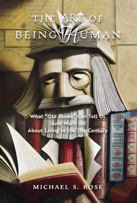 Arta de a fi om: Ce ne pot spune (și avertiza) cărțile vechi despre viața în secolul XXI - The Art of Being Human: What Old Books Can Tell Us (And Warn Us) About Living in the 21st Century