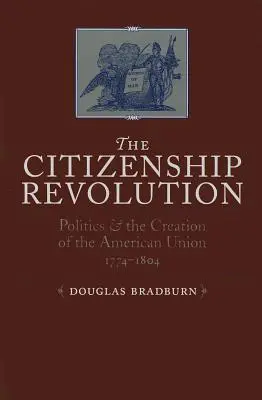 Revoluția cetățeniei: Politica și crearea Uniunii Americane, 1774-1804 - Citizenship Revolution: Politics and the Creation of the American Union, 1774-1804