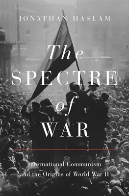 Spectrul războiului: Comunismul internațional și originile celui de-al Doilea Război Mondial (The Spectre of War: International Communism and the Origins of World War II) - The Spectre of War: International Communism and the Origins of World War II