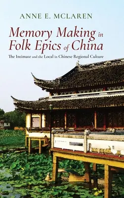 Realizarea memoriei în epopeile populare din China: Intimul și localul în cultura regională chineză - Memory Making in Folk Epics of China: The Intimate and the Local in Chinese Regional Culture