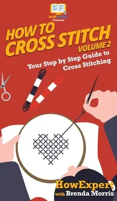 Cum să Cross Stitch: Your Step By Step Guide to Cross Stitching - Volumul 2 - How To Cross Stitch: Your Step By Step Guide to Cross Stitching - Volume 2