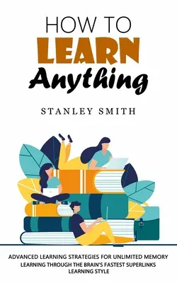 Cum să înveți orice: Strategii avansate de învățare pentru o memorie nelimitată - How to Learn Anything: Advanced Learning Strategies for Unlimited Memory