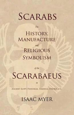 Scarabeii - Istoria, fabricarea și simbolismul religios al scarabeului în Egiptul Antic, Fenicia, Sardinia, Etruria, etc - Scarabs - The History, Manufacture and Religious Symbolism of the Scarabaeus in Ancient Egypt, Phoenicia, Sardinia, Etruria, Etc