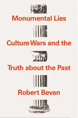 Minciuni monumentale: Războaiele culturale și adevărul despre trecut: Culture Wars and the Truth about the Past - Monumental Lies: Culture Wars and the Truth about the Past