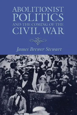 Politica aboliționistă și venirea Războiului Civil - Abolitionist Politics and the Coming of the Civil War