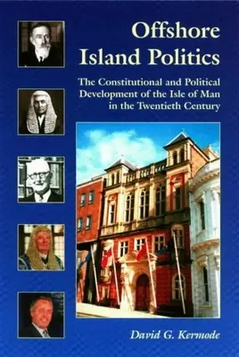 Politica insulei off-shore: Dezvoltarea constituțională și politică a Insulei Man în secolul al XX-lea - Offshore Island Politics: The Constitutional and Political Development of the Isle of Man in the Twentieth Century