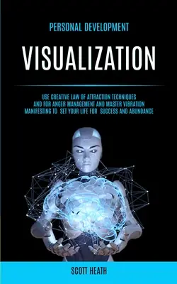 Dezvoltare personală: Vizualizare: Folosiți Tehnicile Creative ale Legii Atracției și pentru Gestionarea Furiei și Manifestarea Vibrației Maestrului pentru - Personal Development: Visualization: Use Creative Law of Attraction Techniques and for Anger Management and Master Vibration Manifesting to