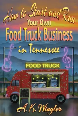 Cum să începeți și să vă conduceți propria afacere Food Truck în Tennessee - How to Start and Run Your Own Food Truck Business in Tennessee