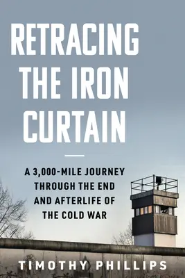 Retracing the Iron Curtain: O călătorie de 3.000 de mile prin sfârșitul și viața de apoi a Războiului Rece - Retracing the Iron Curtain: A 3,000-Mile Journey Through the End and Afterlife of the Cold War