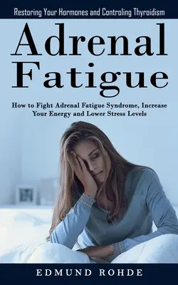 Oboseala adrenală: Restoring Your Hormones and ControlingThyroidism (Cum să combateți sindromul oboselii suprarenale, să vă creșteți energia și Lowe - Adrenal Fatigue: Restoring Your Hormones and ControlingThyroidism (How to Fight Adrenal Fatigue Syndrome, Increase Your Energy and Lowe