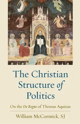 Structura creștină a politicii: Despre De Regno al lui Toma de Aquino - The Christian Structure of Politics: On the De Regno of Thomas Aquinas