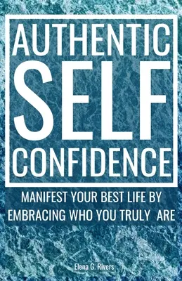 Încredere autentică în sine: Manifestă-ți cea mai bună viață îmbrățișând cine ești cu adevărat - Authentic Self-Confidence: Manifest Your Best Life by Embracing Who You Truly Are