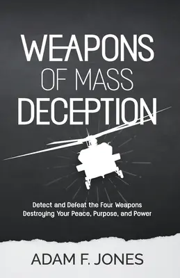 Weapons of Mass Deception (Arme de înșelăciune în masă): Detectează și învinge cele patru arme care îți distrug pacea, scopul și puterea - Weapons of Mass Deception: Detect and Defeat the Four Weapons Destroying Your Peace, Purpose, and Power