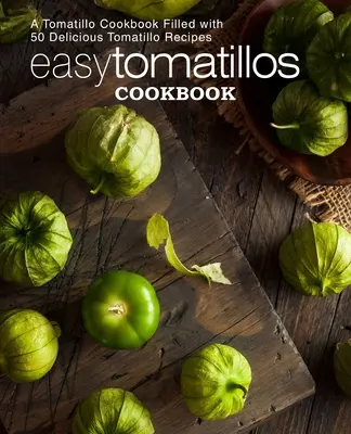 Carte de bucate Easy Tomatillos: O carte de bucate cu Tomatillo plină cu 50 de rețete delicioase cu Tomatillo (ediția a 2-a) - Easy Tomatillos Cookbook: A Tomatillo Cookbook Filled with 50 Delicious Tomatillo Recipes (2nd Edition)