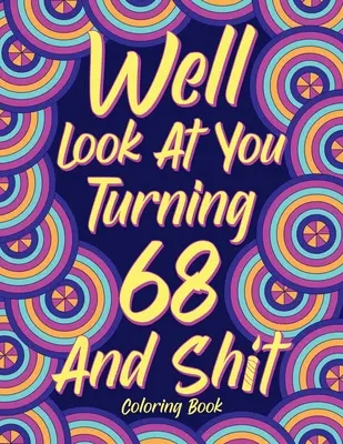 Well Look at You Turning 68 and Shit: Cărți de colorat pentru adulți, 68th Birthday Gift for Her, Sarcasm Quotes Coloring Pages, Coloring Gifts - Well Look at You Turning 68 and Shit: Coloring Books for Adults, 68th Birthday Gift for Her, Sarcasm Quotes Coloring Pages, Coloring Gifts