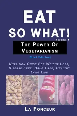 Mănâncă și ce! Puterea vegetarianismului Volumul 1: Ghid de nutriție pentru pierderea în greutate, fără boli, fără medicamente, o viață lungă și sănătoasă - Eat So What! The Power of Vegetarianism Volume 1: Nutrition Guide For Weight Loss, Disease Free, Drug Free, Healthy Long Life