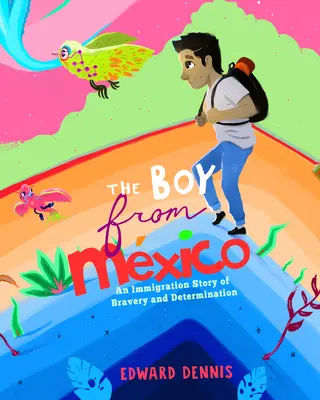 Băiatul din Mexic: O poveste de imigrare despre curaj și determinare (bazată pe o poveste adevărată) (5-8 ani) - The Boy from Mexico: An Immigration Story of Bravery and Determination (Based on a True Story) (Ages 5-8)