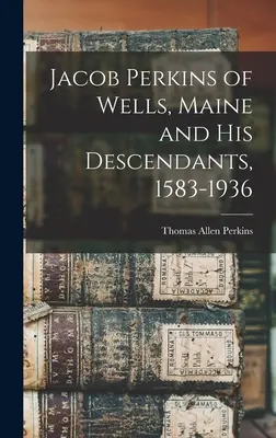 Jacob Perkins din Wells, Maine și descendenții săi, 1583-1936 - Jacob Perkins of Wells, Maine and His Descendants, 1583-1936