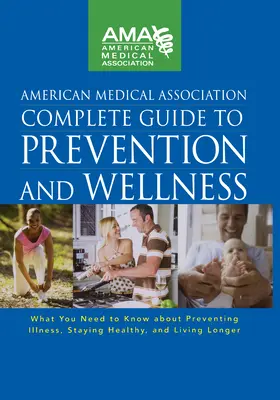 Ghidul complet al Asociației Medicale Americane pentru prevenire și bunăstare: What You Need to Know about Preventing Illness, Staying Healthy, and Living Lo - American Medical Association Complete Guide to Prevention and Wellness: What You Need to Know about Preventing Illness, Staying Healthy, and Living Lo