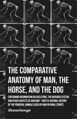 Anatomia comparată a omului, calului și câinelui - conținând informații despre schelet, sistemul nervos și alte aspecte ale anatomiei: Partea IV - The Comparative Anatomy of Man, the Horse, and the Dog - Containing Information on Skeletons, the Nervous System and Other Aspects of Anatomy: Part IV
