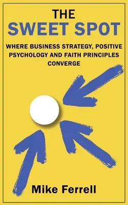 The Sweet Spot: Unde converg strategia de afaceri, psihologia pozitivă și principiile credinței - The Sweet Spot: Where Business Strategy, Positive Psychology and Faith Principles Converge