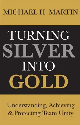 Transformarea argintului în aur: Înțelegerea, realizarea și protejarea unității echipei - Turning Silver Into Gold: Understanding, Achieving and Protecting Team Unity