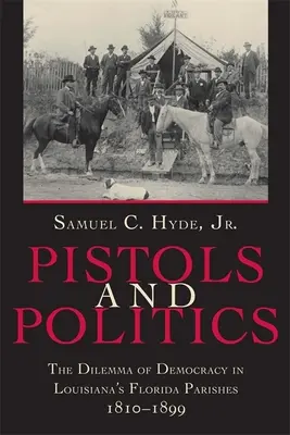 Pistoale și politică: Dilema democrației în parohiile Florida din Louisiana, 1810--1899 - Pistols and Politics: The Dilemma of Democracy in Louisiana's Florida Parishes, 1810--1899