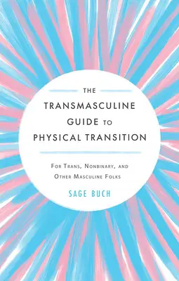 Ghidul transmasculin pentru tranziția fizică: Pentru persoanele trans, nonbinare și alte persoane masculine - The Transmasculine Guide to Physical Transition: For Trans, Nonbinary, and Other Masculine Folks