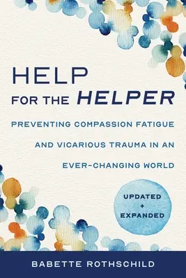 Ajutor pentru ajutător: Prevenirea oboselii de compasiune și a traumei vicare într-o lume în continuă schimbare: Actualizat + extins - Help for the Helper: Preventing Compassion Fatigue and Vicarious Trauma in an Ever-Changing World: Updated + Expanded