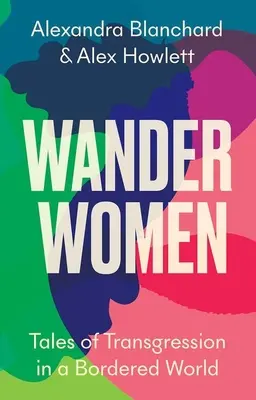 Wander Women: Povești de transgresiune într-o lume mărginită - Wander Women: Tales of Transgression in a Bordered World