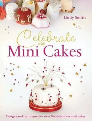 Celebrate with Minicakes: Modele și tehnici pentru crearea a peste 25 de minipăjituri de sărbătoare - Celebrate with Minicakes: Designs and Techniques for Creating Over 25 Celebration Minicakes