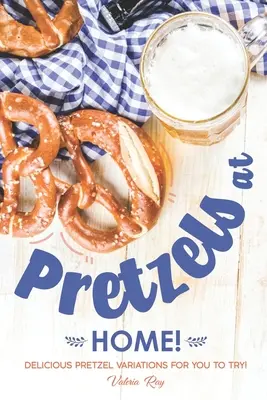 Pretzels la domiciliu!: Variații delicioase de Pretzel pentru a le încerca! - Pretzels at Home!: Delicious Pretzel Variations for You to Try!