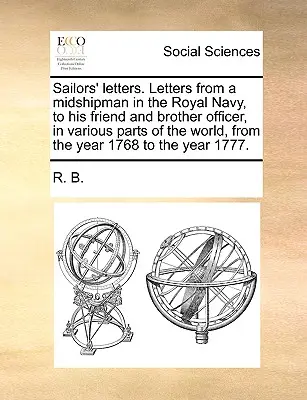 Scrisorile marinarilor. Scrisori de la un aspirant în Marina Regală, către prietenul și fratele său ofițer, în diferite părți ale lumii, din anul 1768 până - Sailors' Letters. Letters from a Midshipman in the Royal Navy, to His Friend and Brother Officer, in Various Parts of the World, from the Year 1768 to